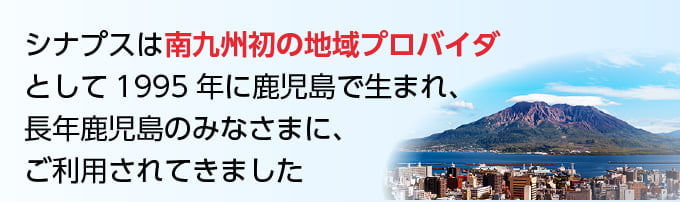 シナプス（SYNAPSE）は1995年に鹿児島生まれました。長年鹿児島の皆様にご利用されてきたプロバイダです。