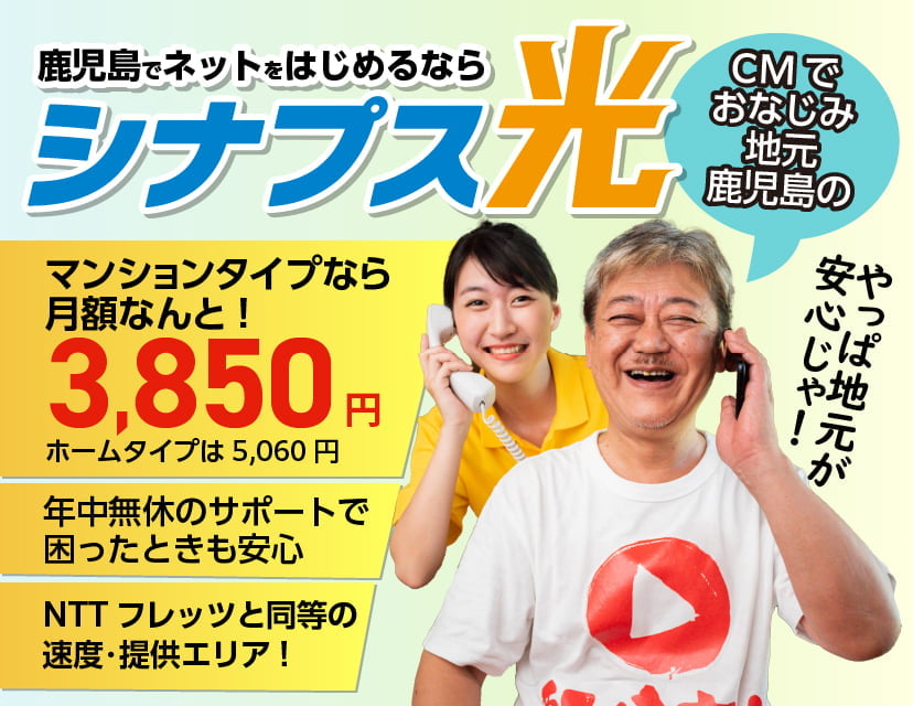 鹿児島でネットを始めるならCMでおなじみ地元鹿児島のシナプス光!マンションタイプなら月額なんと3,850円（ホームタイプは5,060円）・年中無休のサポートで困ったときも安心・NTT西日本のフレッツ光と同様の速度・提供エリア